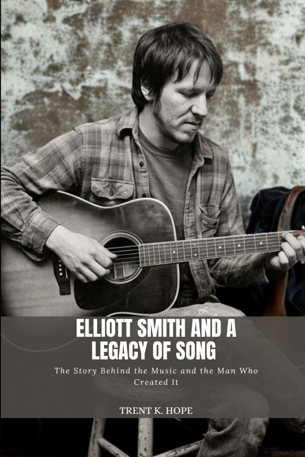 ELLIOTT SMITH AND A LEGACY OF SONG: The Story Behind the Music and the Man Who Created It