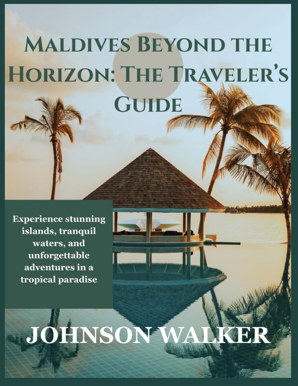 Maldives Beyond the Horizon: The Traveler’s Guide: Experience stunning islands, tranquil waters, and unforgettable adventures in a tropical paradise