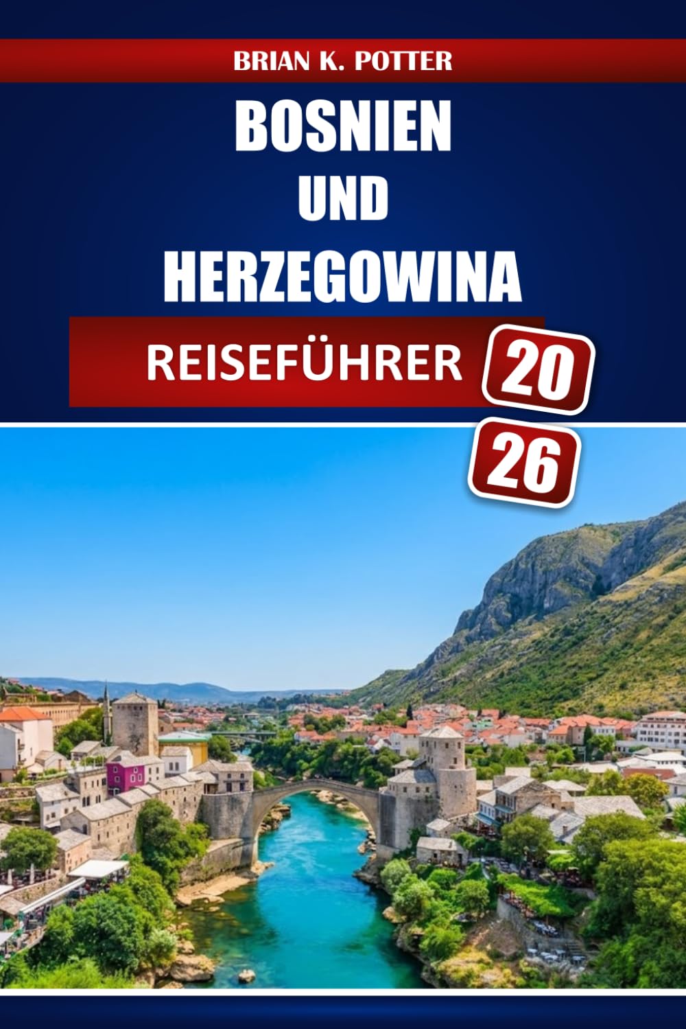 Bosnien Und Herzegowina Reiseführer 2026: Von Sarajevo nach Mostar: Historische Stätten, Outdoor-Abenteuer, regionale Küche Budgetplanung und Reisepläne Auf dem gesamten Balkan (German Edition)