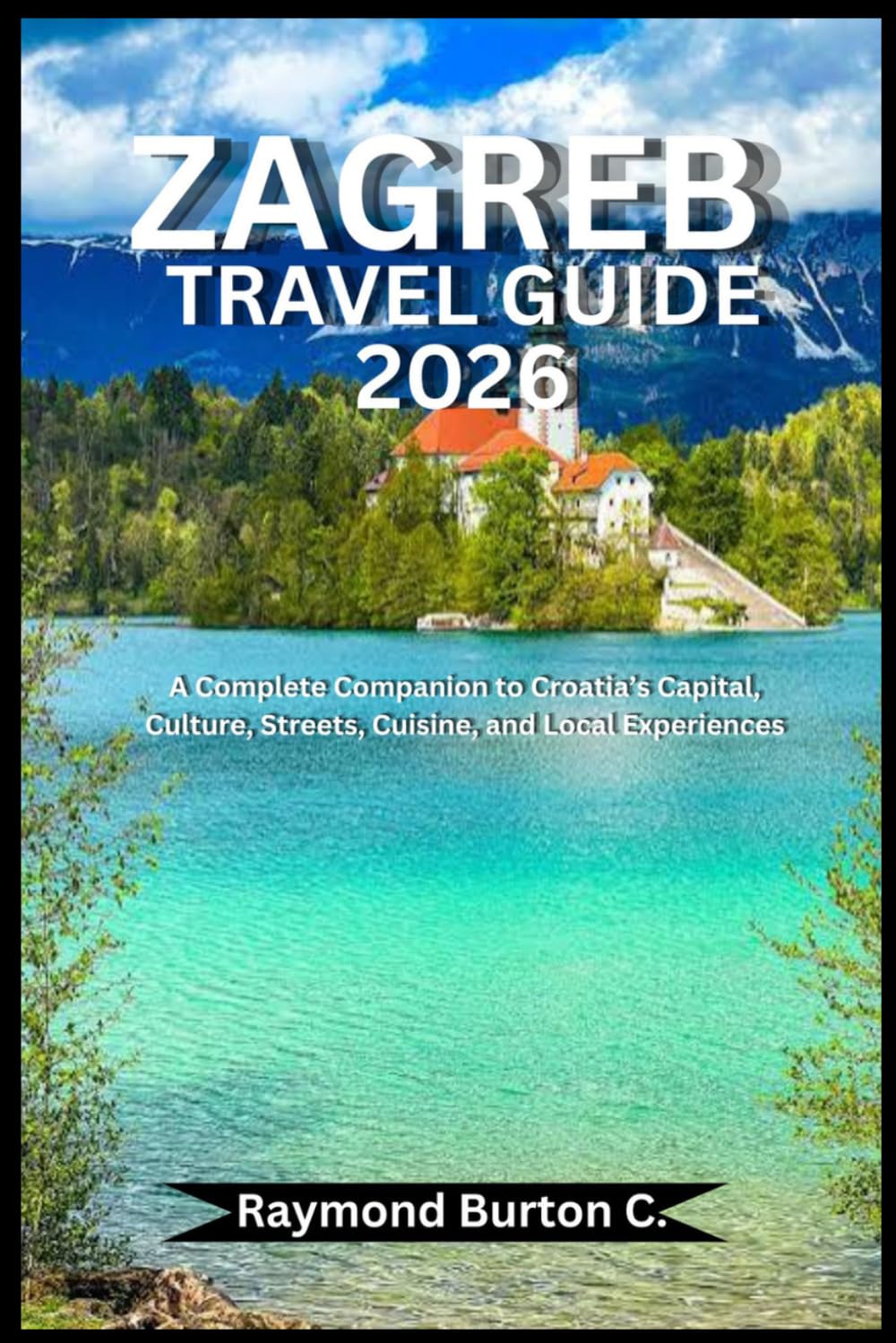 ZAGREB TRAVEL GUIDE 2026: A Complete Companion to Croatia’s Capital, Culture, Streets, Cuisine, and Local Experiences
