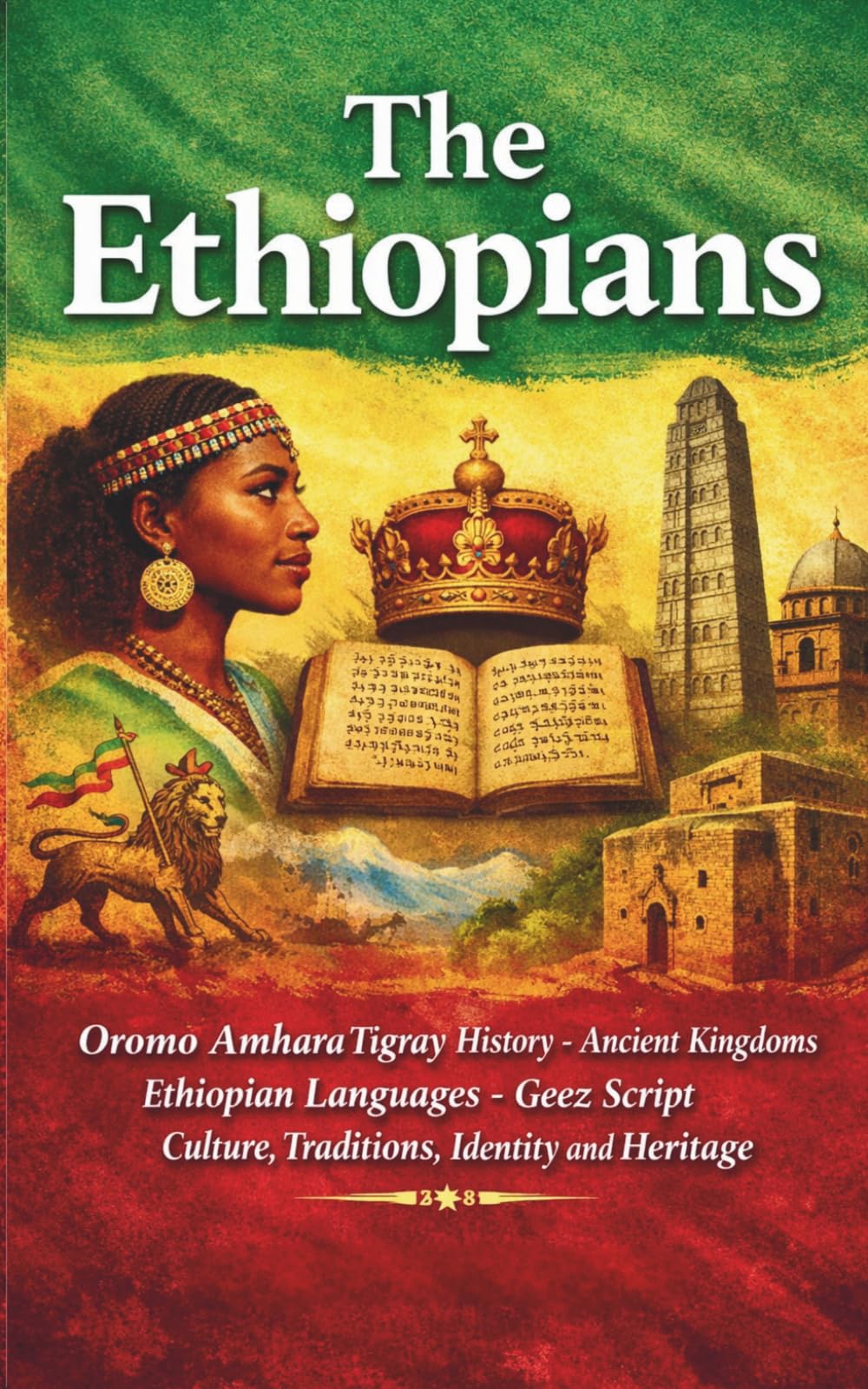 The Ethiopians: Oromo Amhara Tigray History Ancient Kingdoms Ethiopian Languages Geez Script Culture Traditions Identity and Heritage