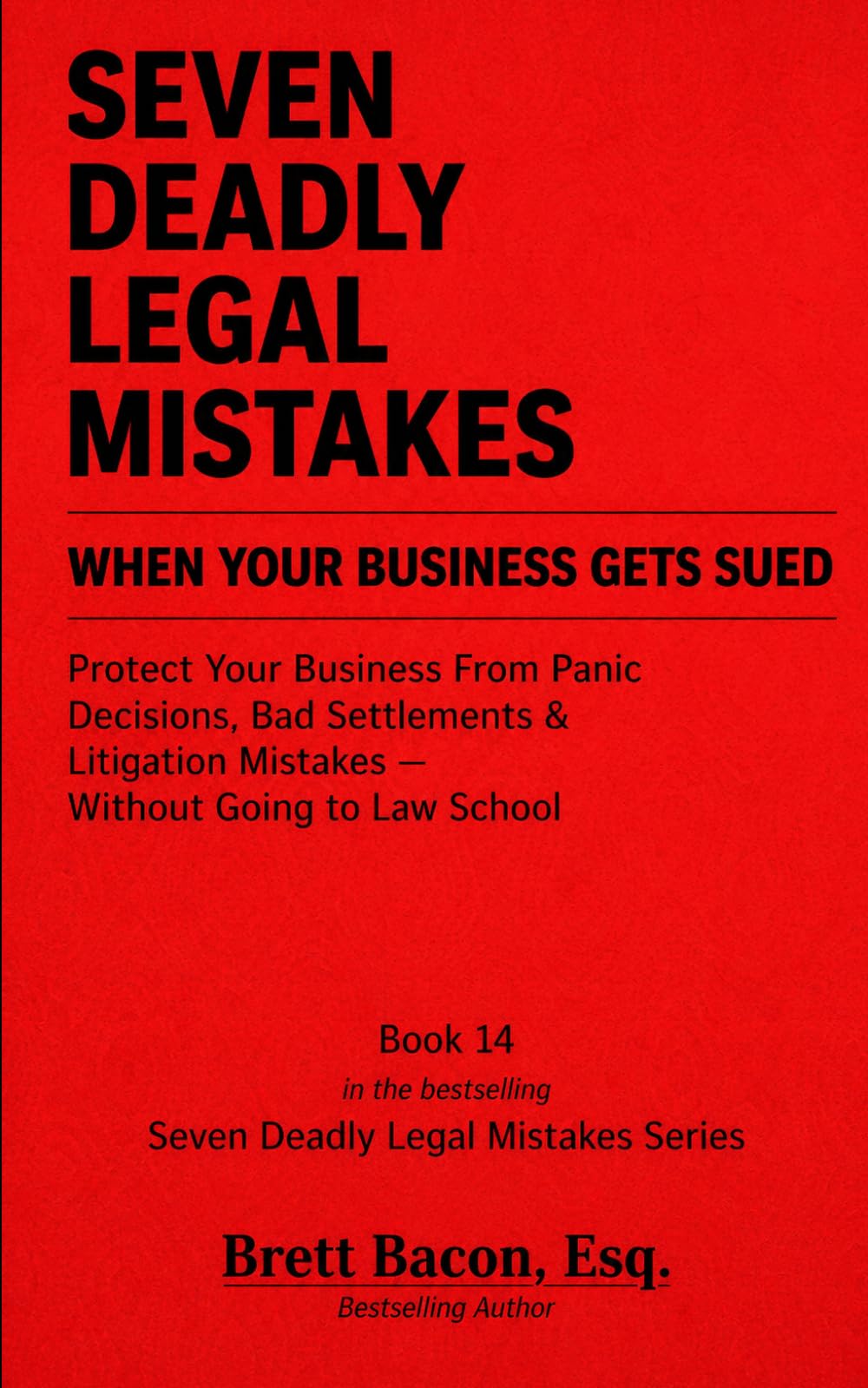 Seven Deadly Legal Mistakes When Your Business Gets Sued: Protect Your Business From Panic Decisions, Bad Settlements & Litigation Mistakes--Without Going to Law School
