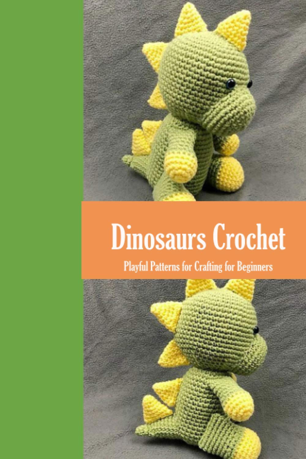 Dinosaurs Crochet: Playful Patterns for Crafting for Beginners: Dinosaurs Amigurumi Patterns