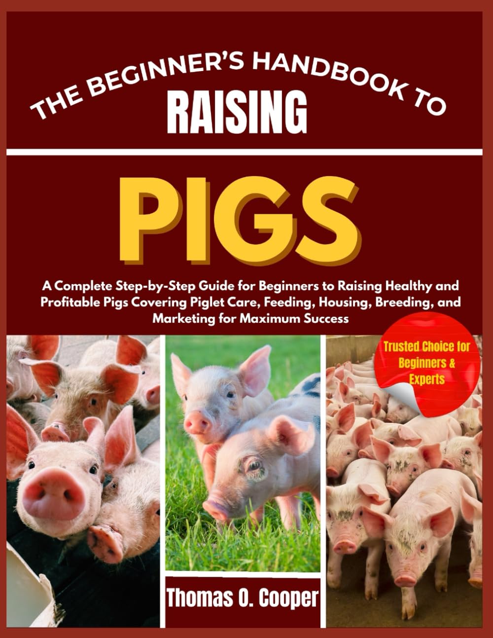 THE BEGINNER’S HANDBOOK TO RAISING PIGS: A Complete Step-by-Step Guide for Beginners to Raising Healthy and Profitable Pigs Covering Piglet Care, ... Breeding, and Marketing for Maximum Success