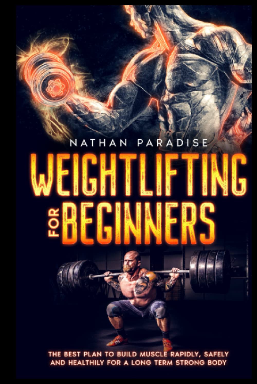 Weightlifting for Beginners - The Best Plan to Build Muscle Rapidly, Safely and Healthily For a Long Term Strong Body.