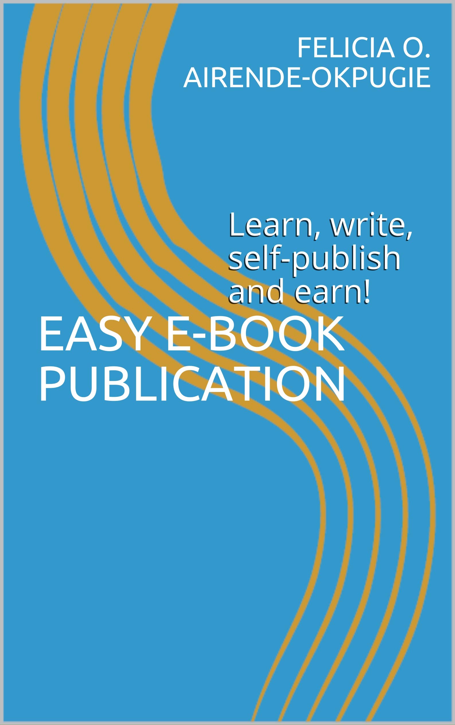 EASY E-BOOK PUBLICATION: Learn, write, self-publish and earn! (English Edition)