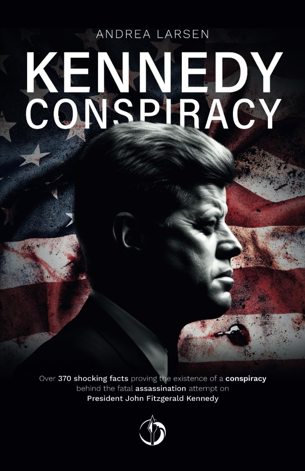 Kennedy Conspiracy: Over 370 shocking facts proving the existence of a conspiracy behind the fatal assassination attempt on President John Fitzgerald Kennedy