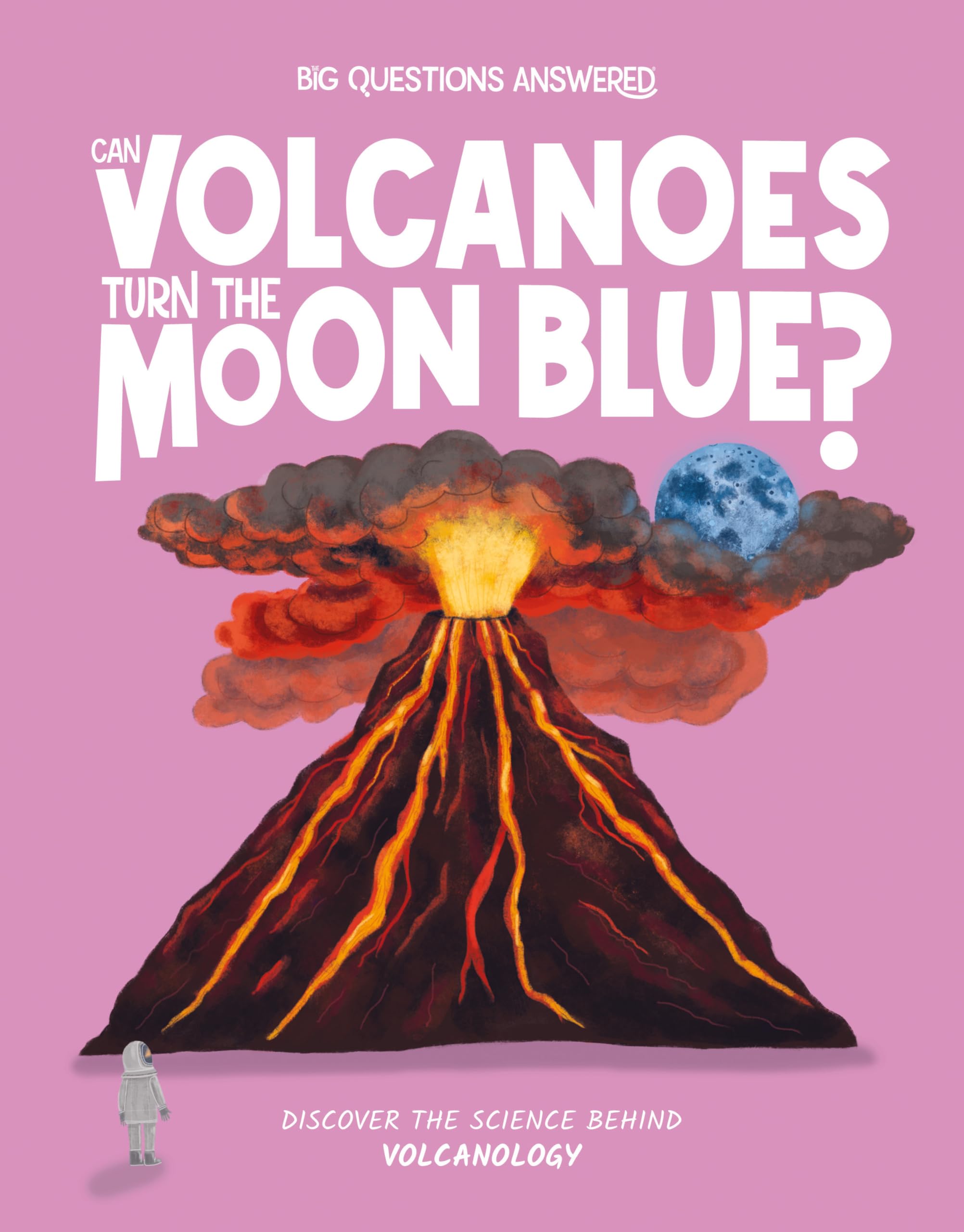 Can Volcanoes Turn the Moon Blue?: Discover the Science behind Volcanology (The Big Questions Answered)