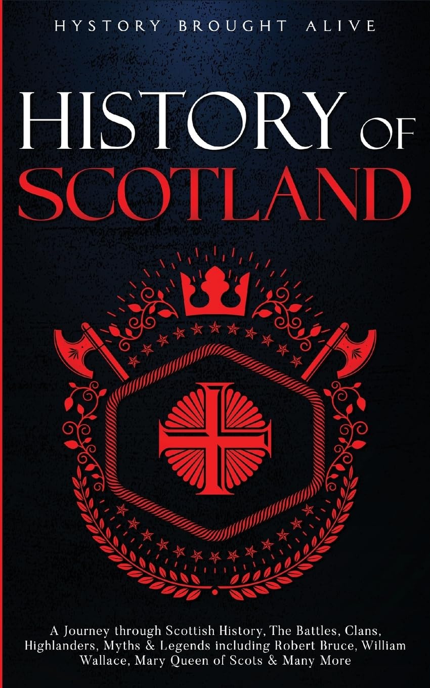Scotland: A Journey through Scottish History, Battles, Clans, Highlanders, Myths, Legends & More