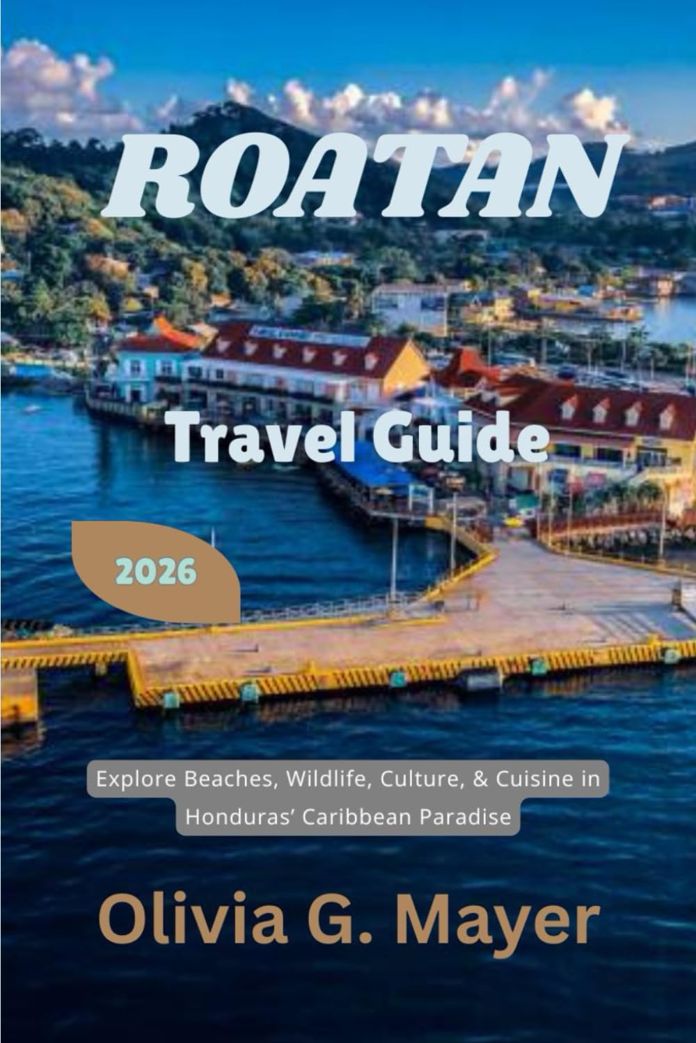 Roatan Travel Guide 2026: Explore Beaches, Wildlife, Culture, & Cuisine in Honduras’ Caribbean Paradise (Journeys Across Global Horizons: Navigate ... ... culture, & adventure in each destination)