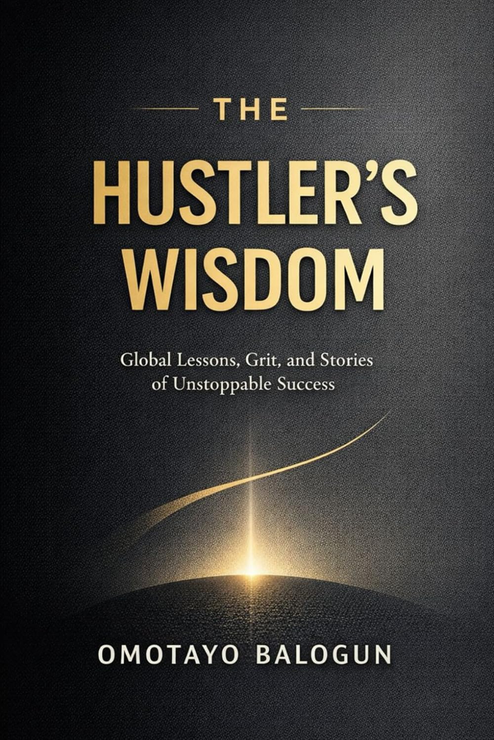 The Hustler's Wisdom: Global Lessons, Grit, and Stories of Unstoppable Success.