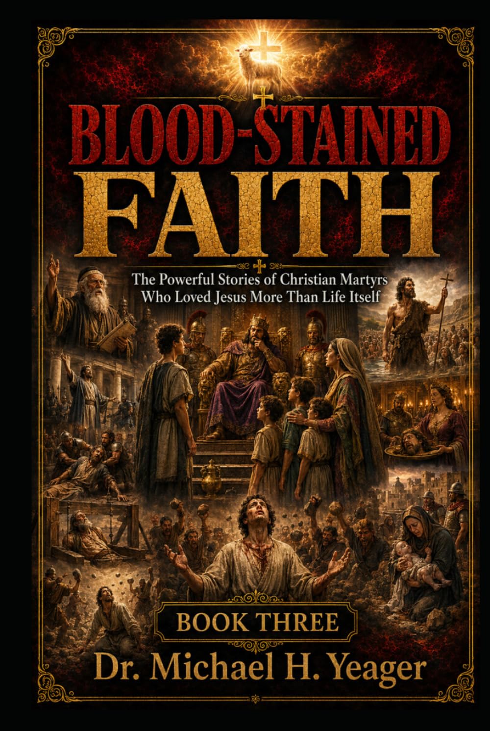 BLOOD-STAINED FAITH - Book Three: The Powerful Stories of Christian Martyrs Who Loved Jesus More Than Life Itself