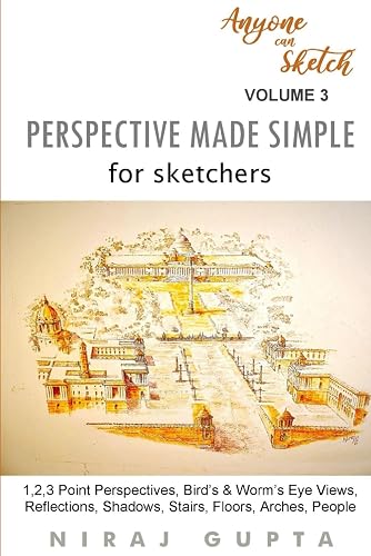 Perspective Made Simple for Sketchers: 1,2,3 Point Perspectives, Bird’s &amp; Worm’s Eye Views, Reflections, Shadows, Stairs, Floors, Arches, People (Anyone can Sketch)