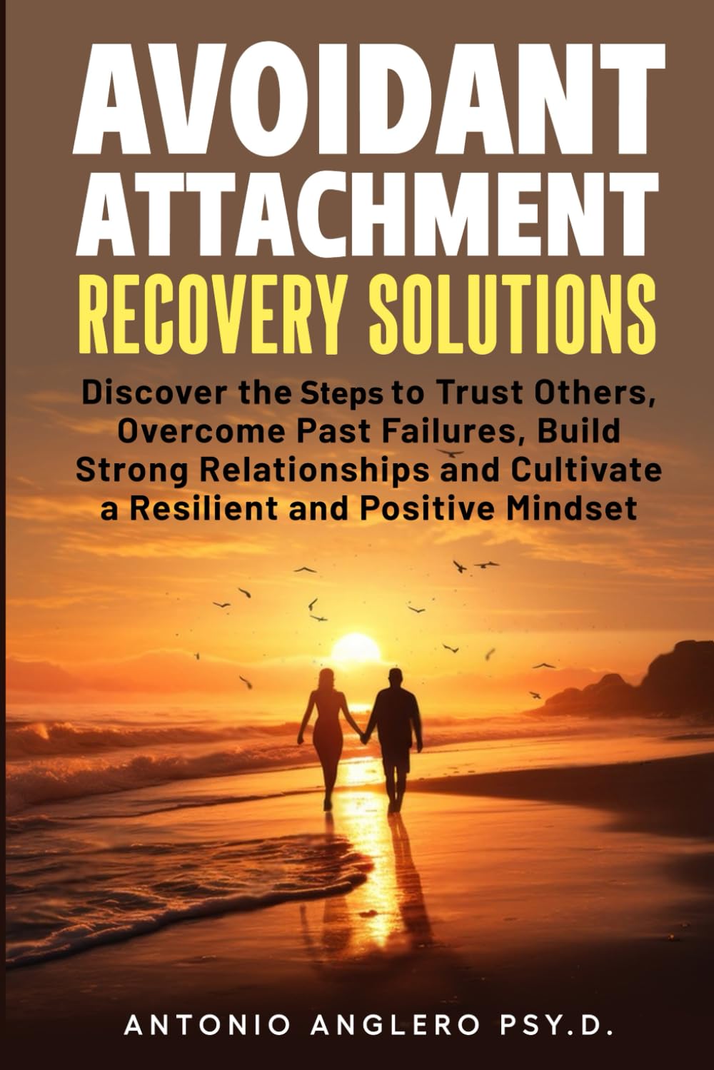 Avoidant Attachment Recovery Solutions: Discover the Keys to Trust Others, Overcome Past Failures, Build Strong Relationships to Cultivate a Resilient and Positive Mindset