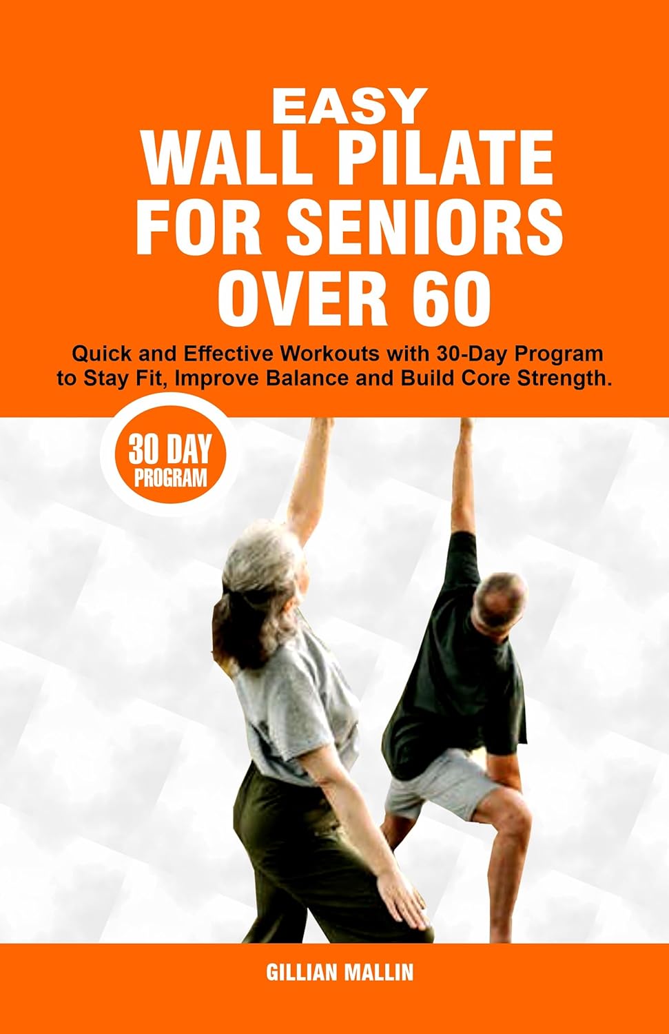 EASY WALL PILATE WORKOUTS FOR SENIORS OVER 60: Quick and Effective Workouts with 30-day Program to Stay Fit, Improve Balance and Build Core Strength.