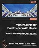 Vector Search for Practitioners with Elastic: A toolkit for building NLP solutions for search, observability, and security using vector search