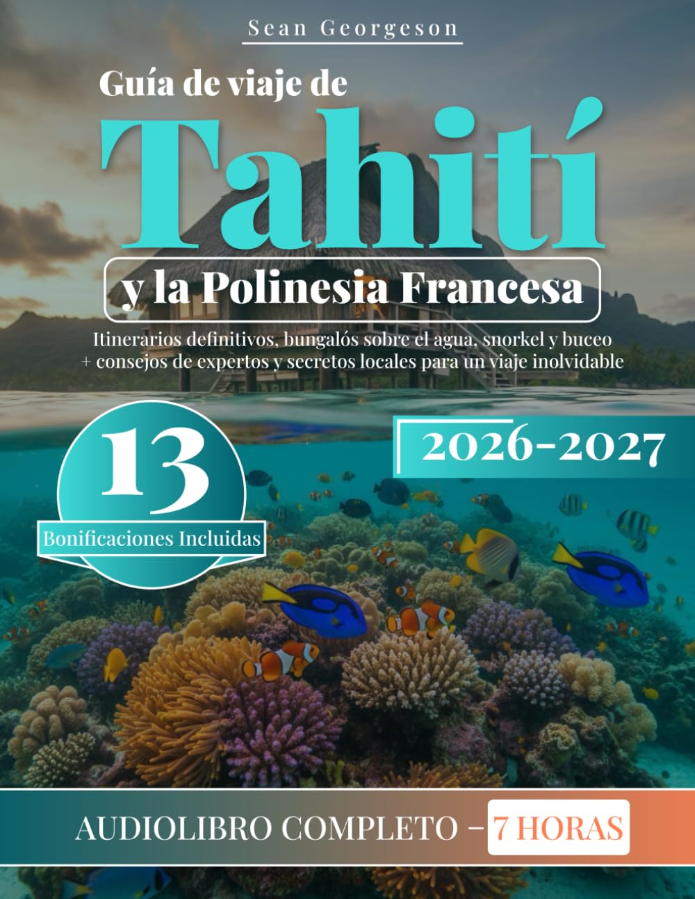 Guía de viaje de Tahití y la Polinesia Francesa: Itinerarios definitivos, bungalós sobre el agua, snorkel y buceo + consejos de expertos y secretos locales para un viaje inolvidable