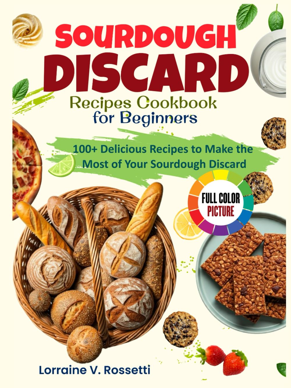 Sourdough Discard Recipes Cookbook for Beginners: 100+ Delicious Recipes to Make the Most of Your Sourdough Discard