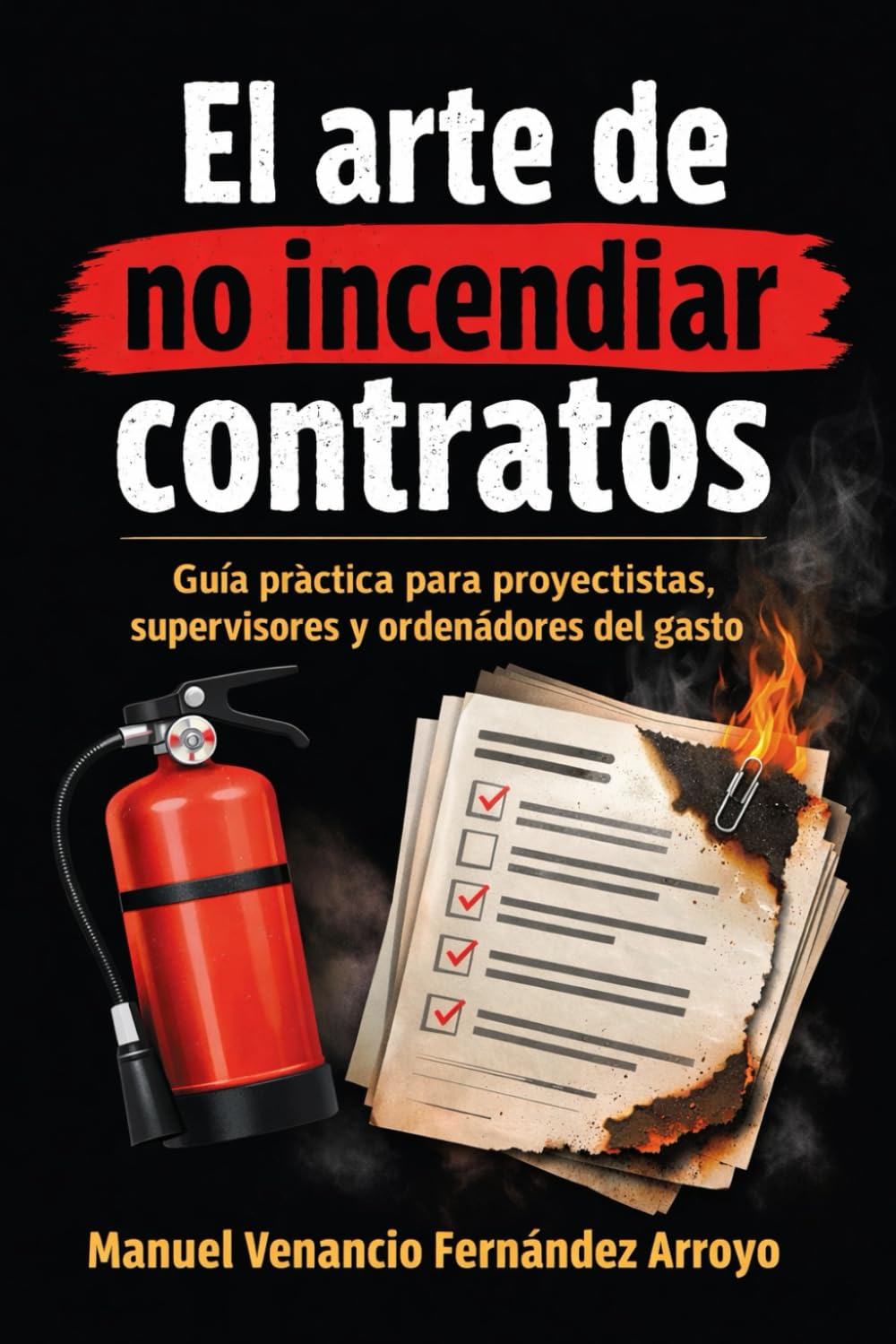 El arte de no incendiar contratos públicos: Guía práctica para proyectistas, supervisores y ordenadores del gasto. (Trilogía Poder, Decisión y Autoengaño)