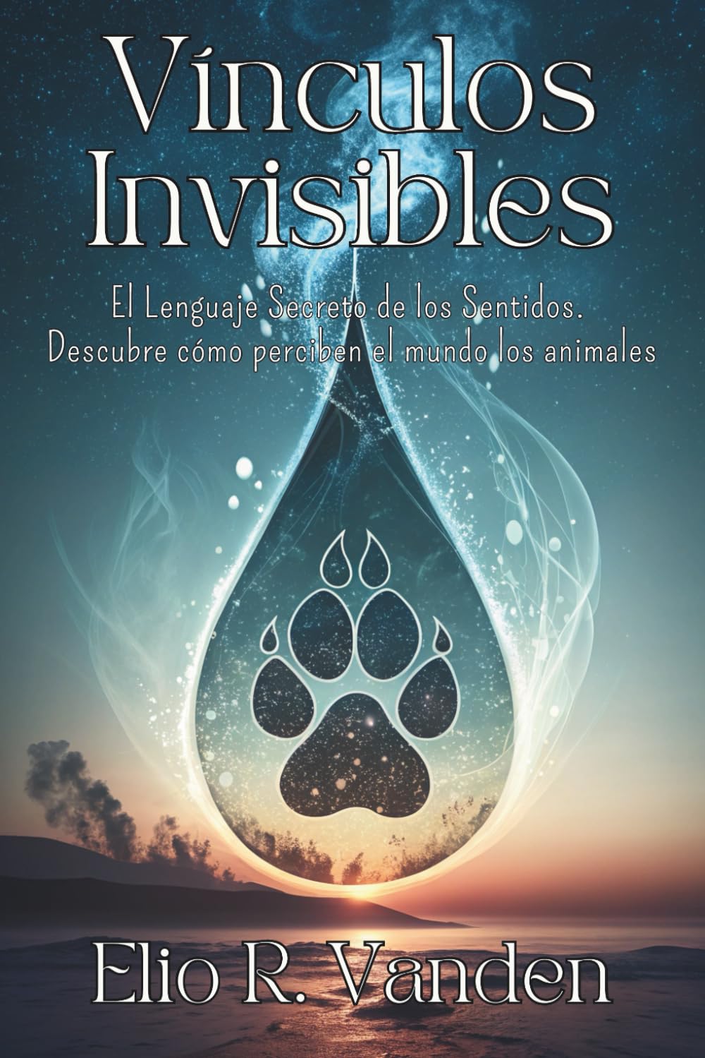 VÍNCULOS INVISIBLES. El Lenguaje Secreto de los Sentidos. Descubre cómo perciben el mundo los animales: Transforma tu conexión con la naturaleza a través de su asombrosa forma de sentir.
