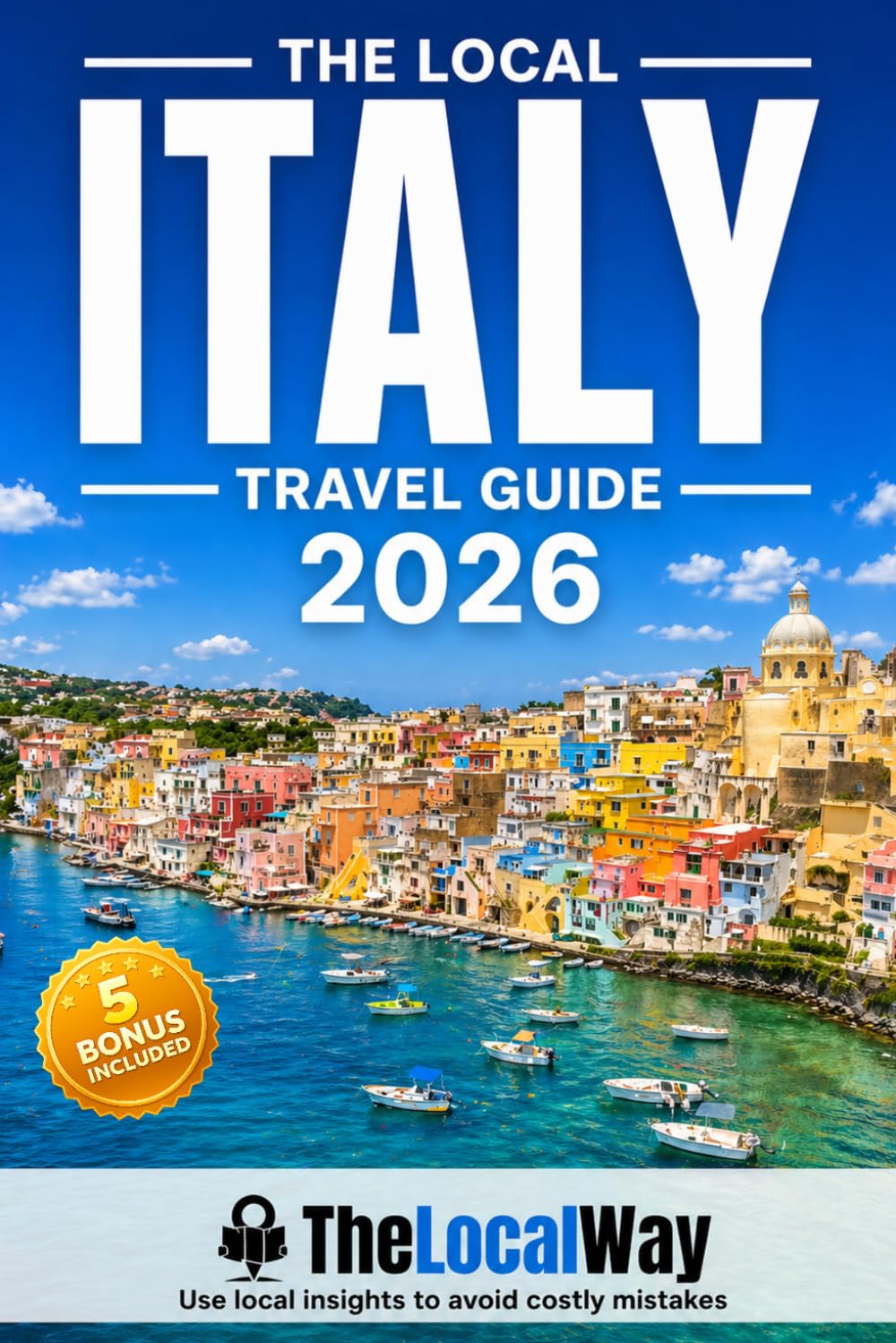 The Local Italy Travel Guide: Everything You Need to Plan a Stress-Free Trip | Make Smart Decisions, Avoid Costly Mistakes & Use Ready-to-Go Itineraries With Local Insights