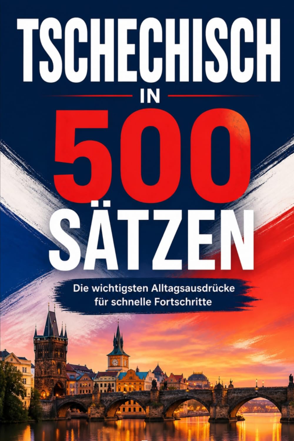 tschechisch in 500 Sätzen : Die wichtigsten Alltagsausdrücke für schnelle Fortschritte: Ihr schneller Einstieg in die tschechische Sprache, kompakt ... für Anfänger, Reisende und Selbstlerner