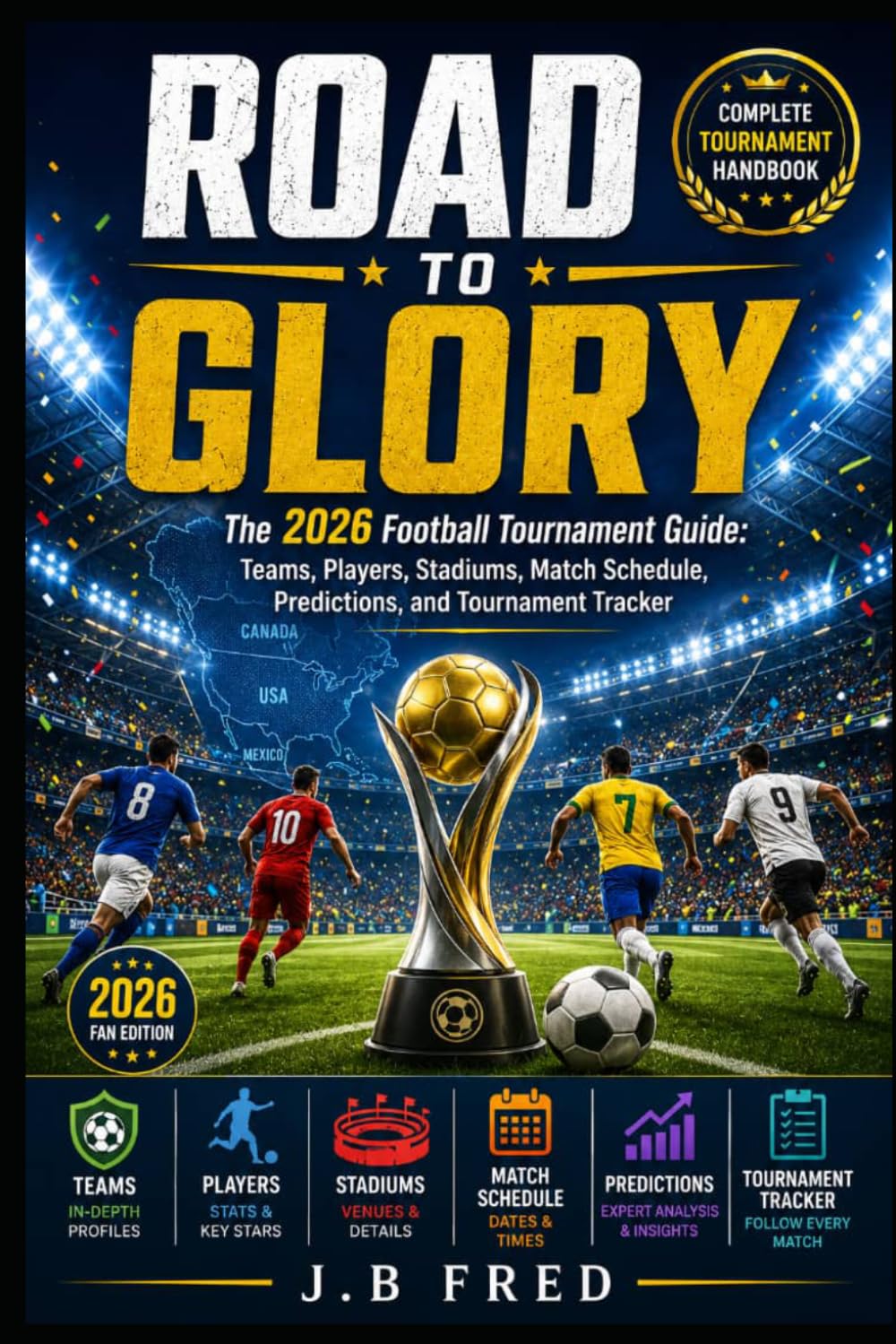 Road to Glory: The 2026 Football Tournament Guide: Teams, Players, Stadiums, Match Schedule, Predictions, and Tournament Tracker