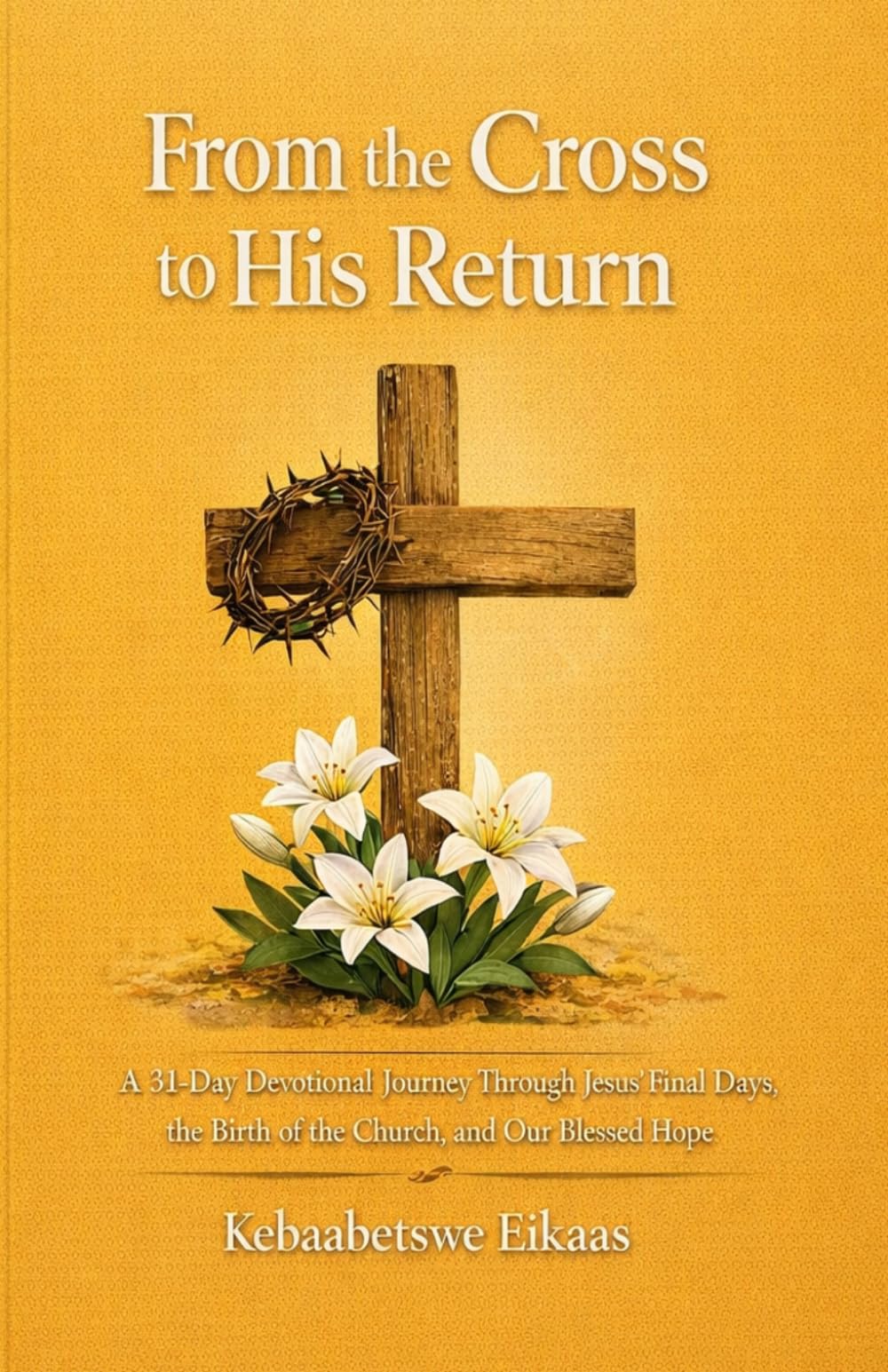 From the Cross to His Return: 31-Day Devotional Journey through Jesus´Final Days, the Birth of the Church and Our Blessed Hope (The Gentle Living)