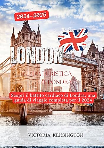 London : Guida turistica di Londra 2024-2025: Scopri il battito cardiaco di Londra: una guida di viaggio completa per il 2024 (Italian Edition)