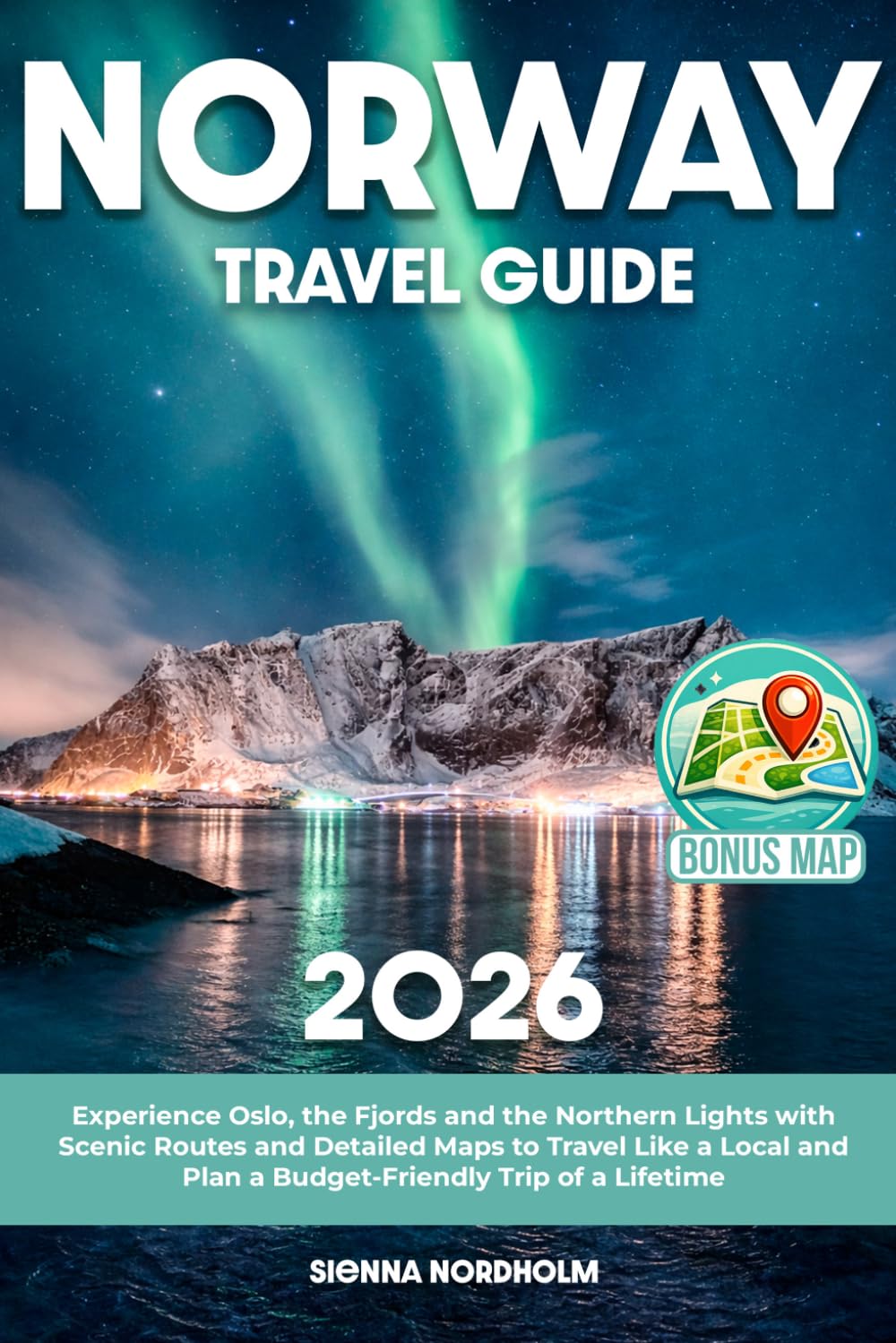 Norway Travel Guide: Experience Oslo, the Fjords and the Northern Lights with Scenic Routes and Detailed Maps to Travel Like a Local and Plan a Budget-Friendly Trip of a Lifetime