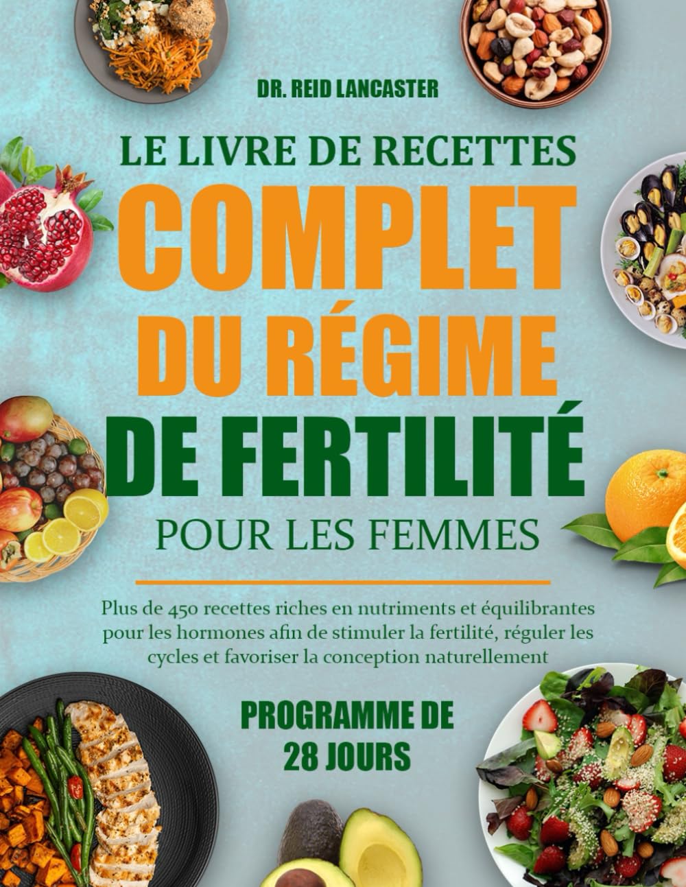 LE LIVRE DE RECETTES COMPLET DU RÉGIME DE FERTILITÉ POUR LES FEMMES: Plus de 450 recettes riches en nutriments et équilibrantes pour les hormones afin ... et favoriser la conception naturellement