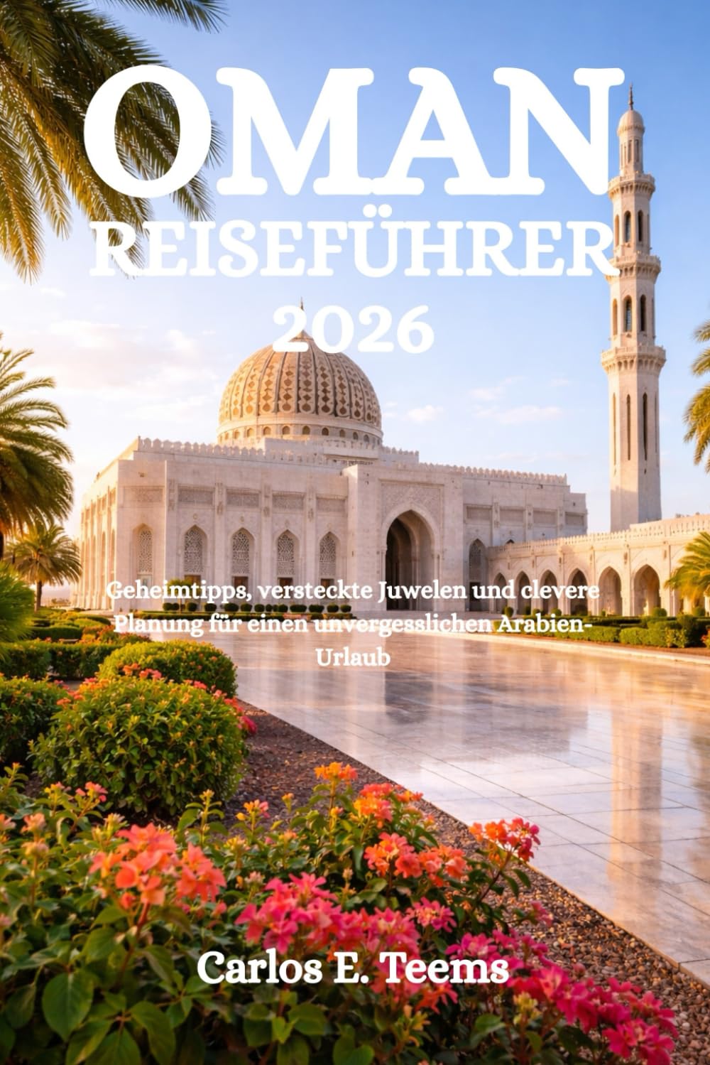 OMAN REISEFÜHRER 2026: Geheimtipps, versteckte Juwelen und clevere Planung für einen unvergesslichen Arabien-Urlaub