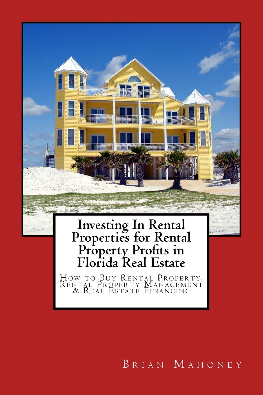 Investing In Rental Properties for Rental Property Profits in Florida Real Estate: How to Buy Rental Property, Rental Property Management & Real Estate Financing