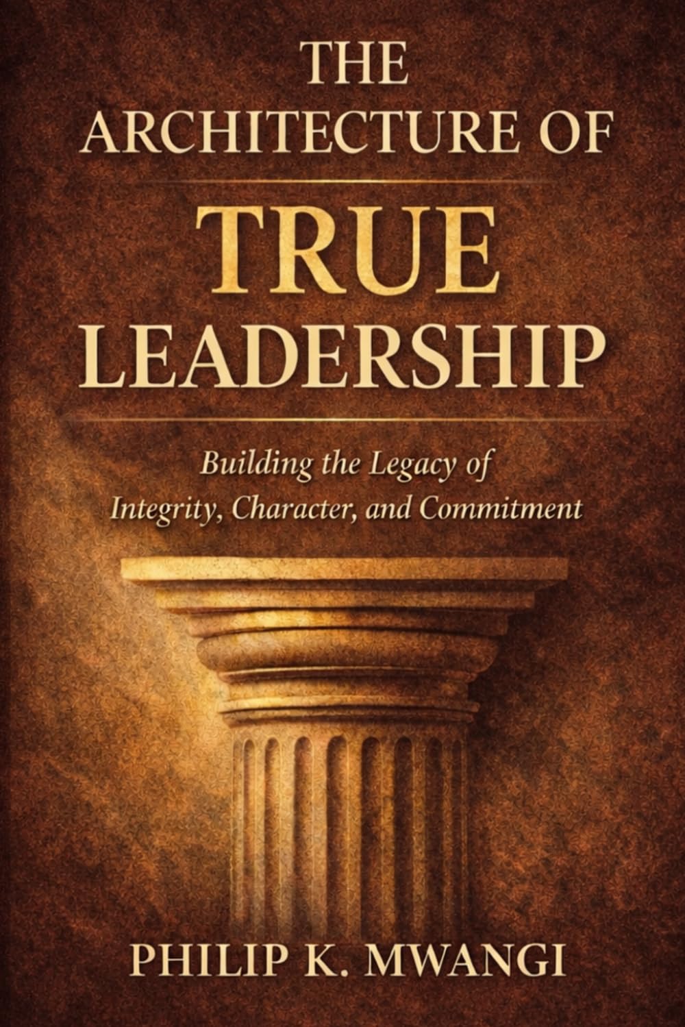 The Architecture of True Leadership: Power Disciplined by Truth (The Foundations of Order)