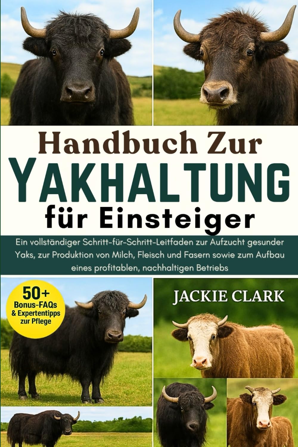 Handbuch zur Yakhaltung für Einsteiger: Ein vollständiger Schritt-für-Schritt-Leitfaden zur Aufzucht gesunder Yaks, zur Produktion von Milch, Fleisch ... eines profitablen, nachhaltigen Betriebs