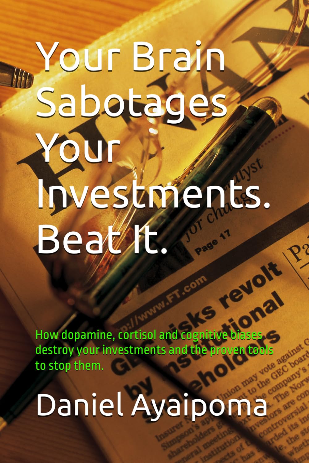 Your Brain Sabotages Your Investments. Beat It.: How dopamine, cortisol and cognitive biases destroy your investments and the proven tools to stop them. (Learning how to get financial freedom)