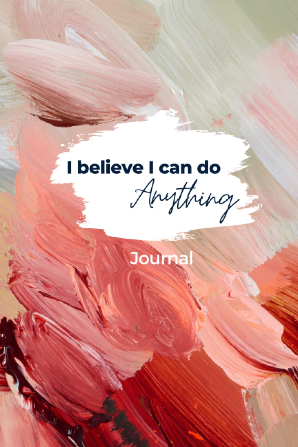 Beautiful Notebook / Journal / Lined with space for date / Perfect for affirmations / manifestation / diary: 'I believe I can do anything' ... on Cover (Affirmation Notebooks / Journals)