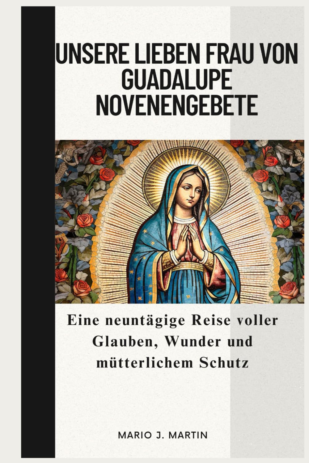 UNSERE LIEBEN FRAU VON GUADALUPE NOVENENGEBETE: Eine neuntägige Reise voller Glauben, Wunder und mütterlichem Schutz