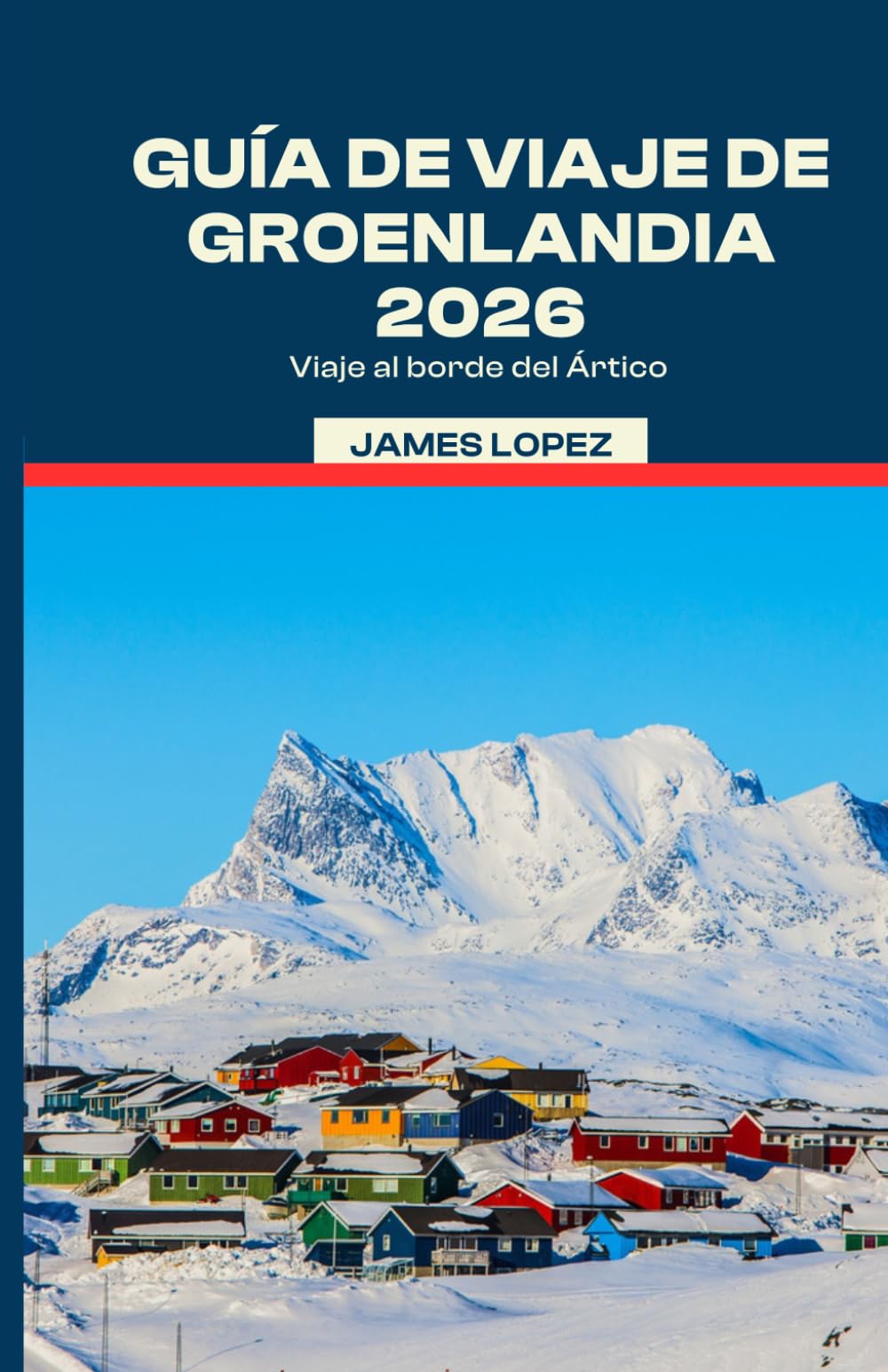 GUÍA DE VIAJE DE GROENLANDIA 2026: Viaje al borde del Ártico