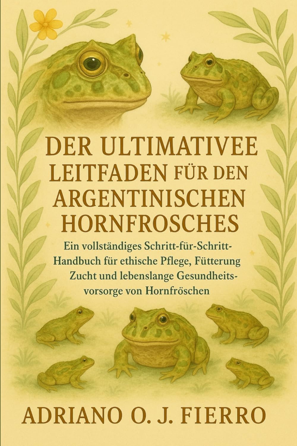 DER ULTIMATIVE LEITFADEN FÜR DEN HALTER DES ARGENTINISCHEN HORNFROSCHES: Ein vollständiges Schritt-für-Schritt-Handbuch für ethische Pflege, ... Gesundheitsvorsorge von Hornfröschen.