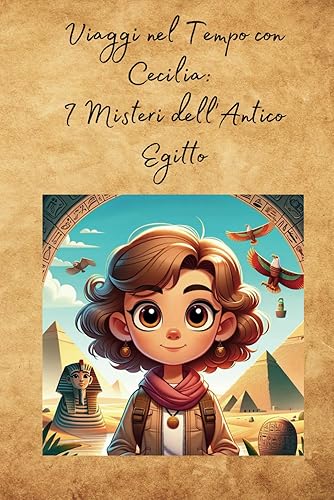 Viaggi nel Tempo con Cecilia: I Misteri dell'Antico Egitto: Scoperte Storiche e Avventure Didattiche per Giovani Esploratori - Dalle Piramidi al Nilo