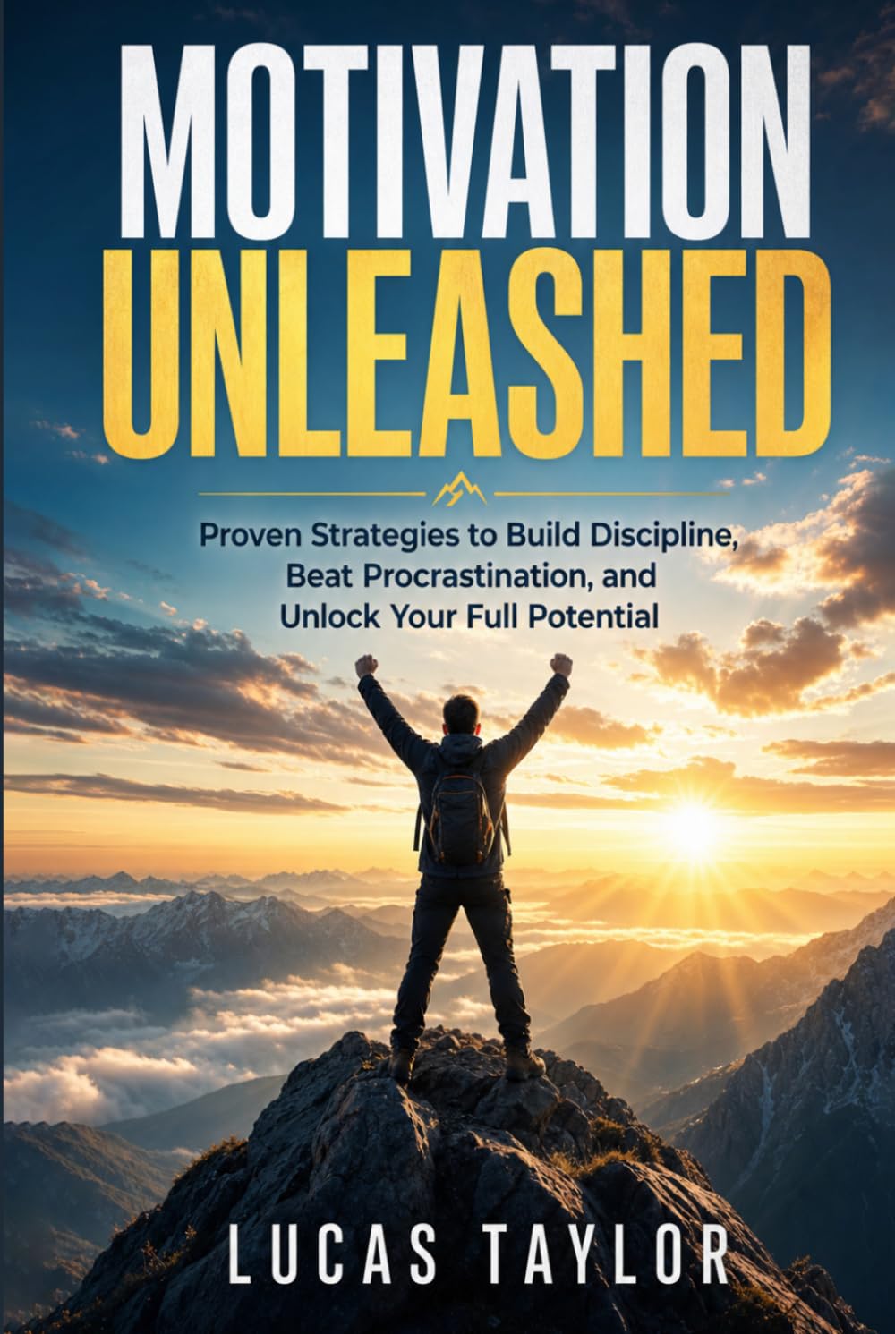 Motivation Unleashed: Proven Strategies to Build Discipline, Beat Procrastination, and Unlock Your Full Potential