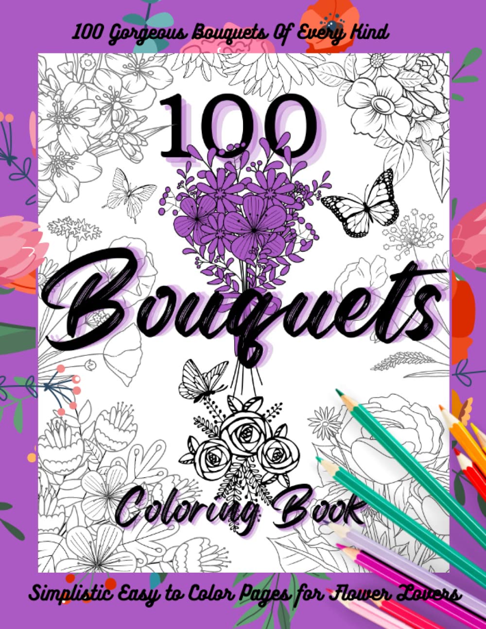 100 Bouquets, A Flowers For Beginners Coloring Book: If You Like Beautiful Adult Coloring Books Flowers Bouquets and More, This Flower Coloring Book ... Grandmother, Aunt, Girlfriend or Wife