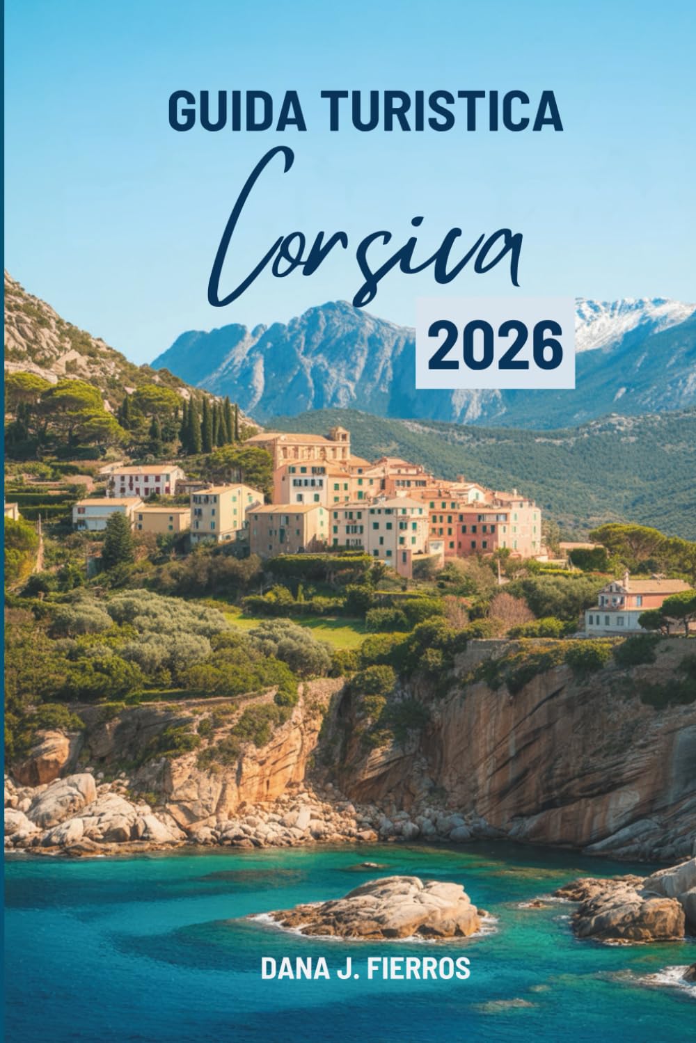 GUIDA TURISTICA Corsica 2026: “Un viaggio completo attraverso l'incantevole isola francese”