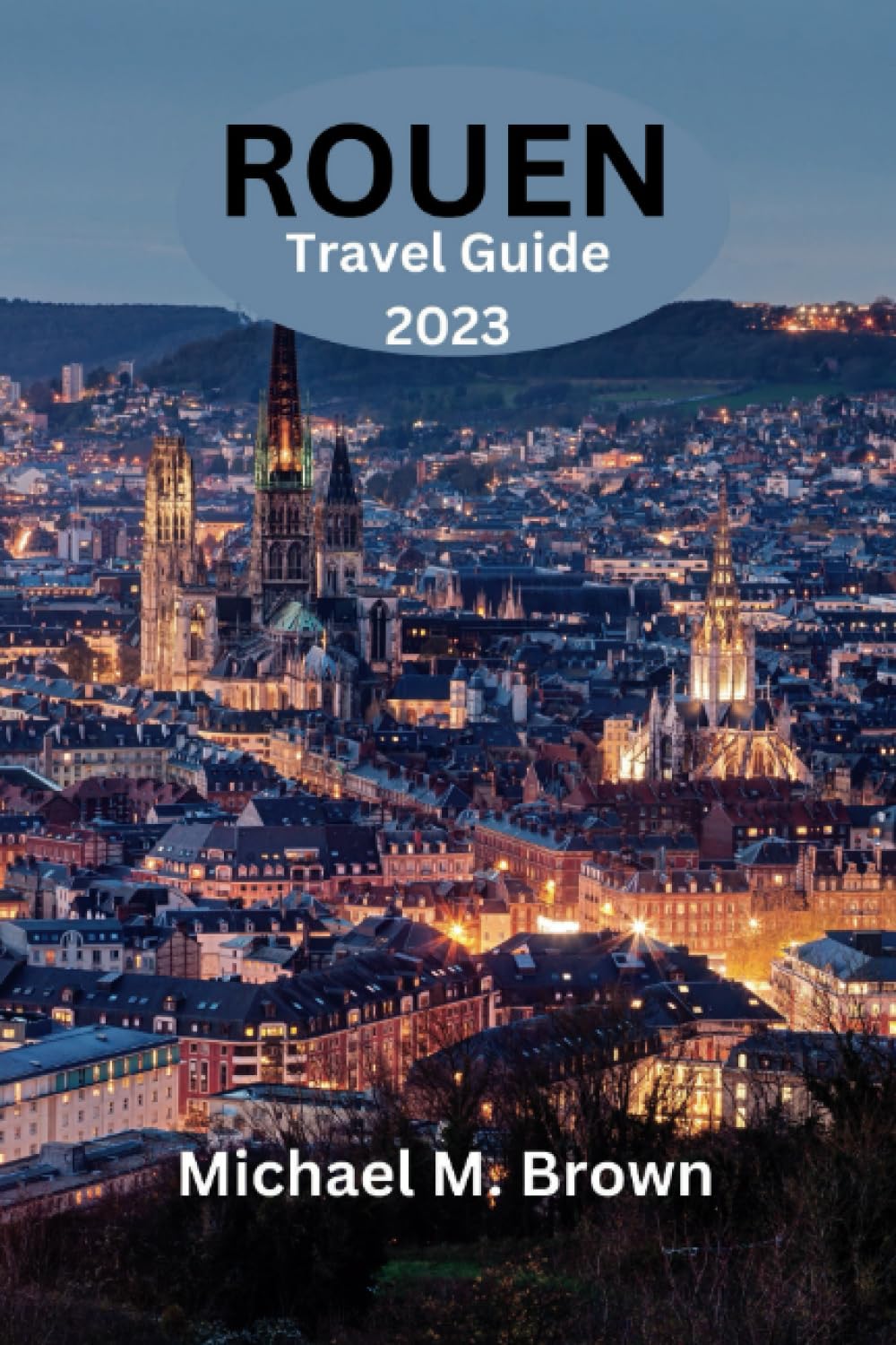 ROUEN TRAVEL GUIDE 2023: Discover Rouen: Your Ultimate Travel Companion for Exploring Historical Landmarks, Local Delights, Hidden Gems - The ... Culture, and Adventures (Paradise Found)