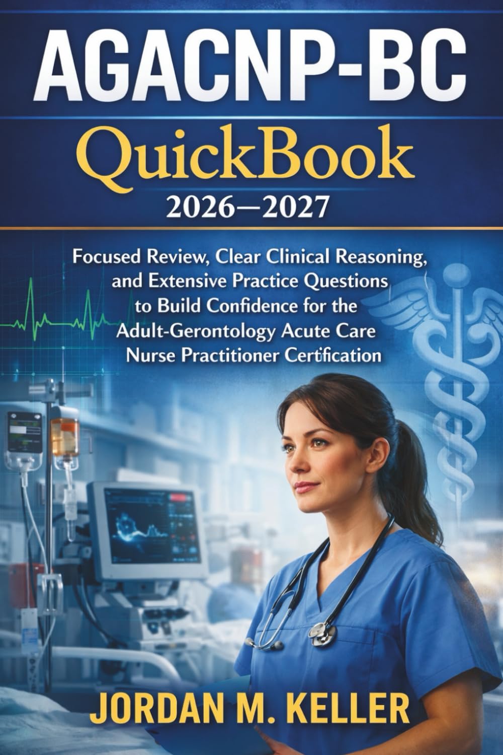 AGACNP-BC Quick-Book 2026–2027: Focused Review, Clear Clinical Reasoning, and Extensive Practice Questions to Build Confidence for the Adult-Gerontology Acute Care Nurse Practitioner Certification