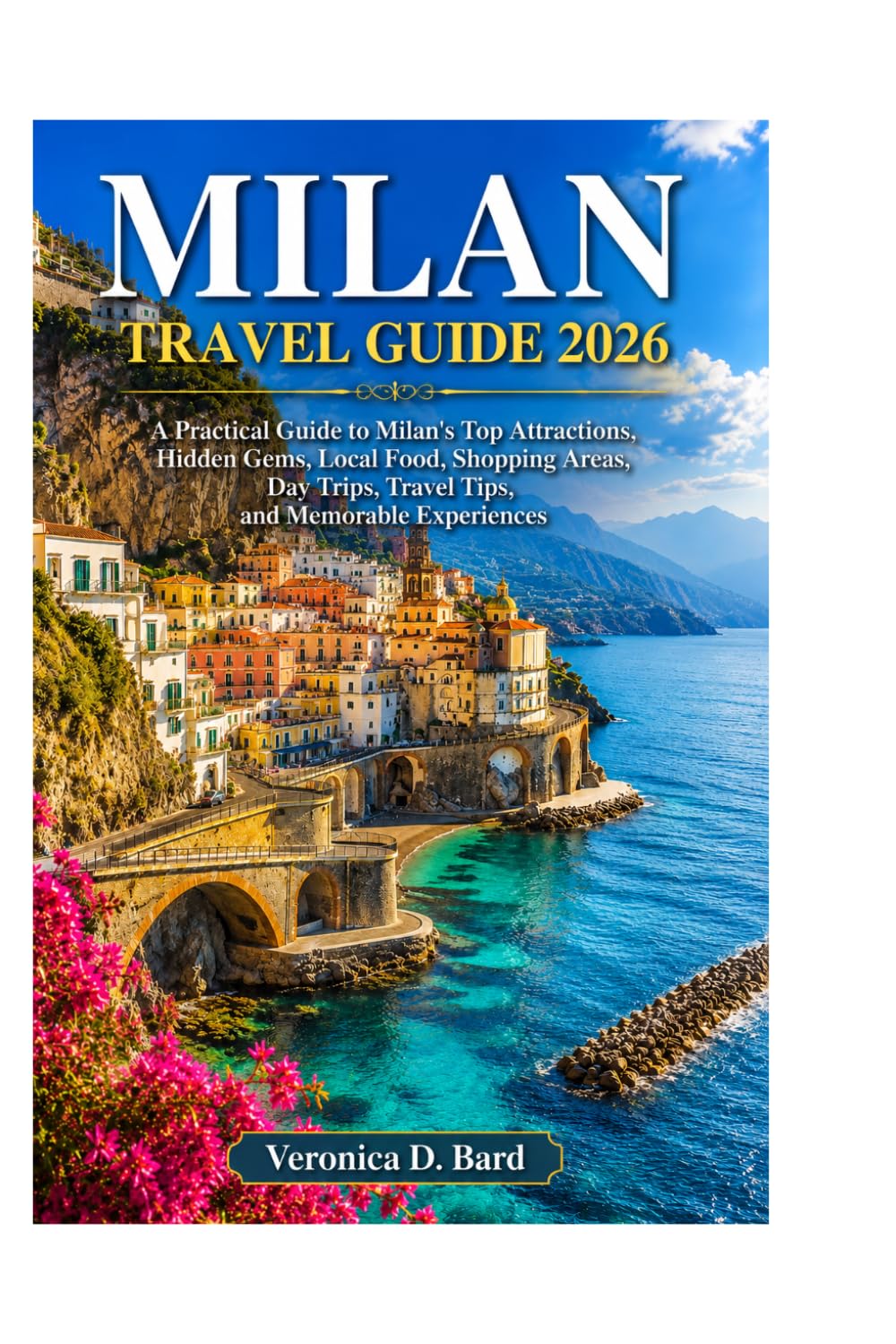 MILAN TRAVEL GUIDE 2026: A Practical Guide to Milan's Top Attractions, Hidden Gems, Local Food, Shopping Areas, Day Trips, Travel Tips, and Memorable Experiences