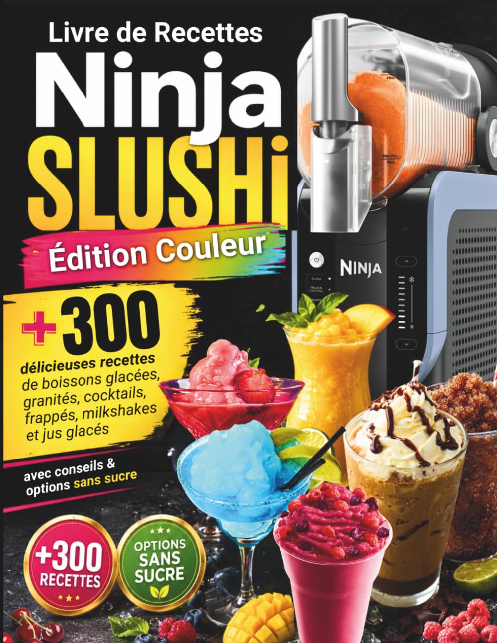 Livre de Recettes Ninja SLUSHi - Édition Couleur: +300 Délicieuses Recettes de Boissons Glacées, Granités, Cocktailsl, Frappés, Milkshakes et Jus Glacés - avec Conseils & Options Sans Sucre