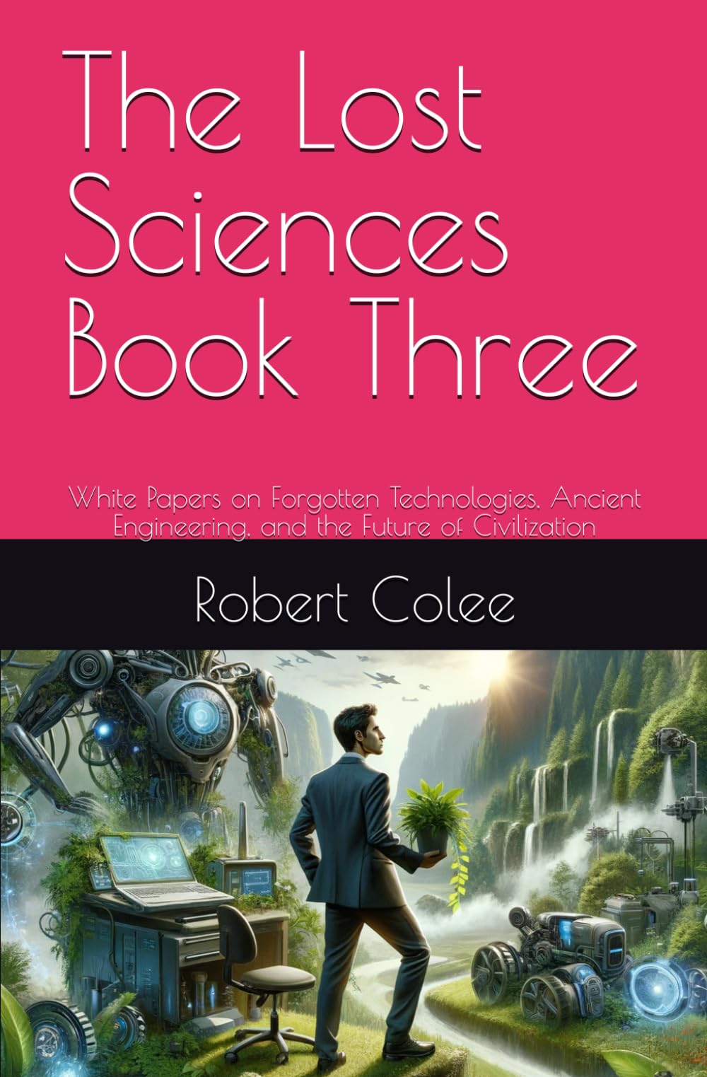 The Lost Sciences Book Three: White Papers on Forgotten Technologies, Ancient Engineering, and the Future of Civilization (Tartaria)