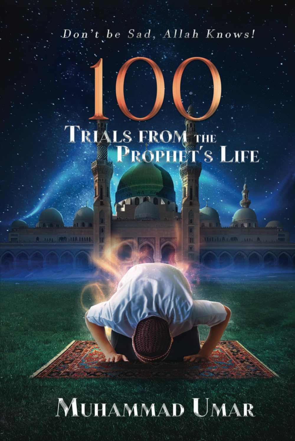 Don't be Sad, Allah Knows!: 100 Trials from the Prophet’s Life